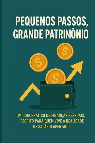 Pequenos Passos, Grande Patrimônio: um guia prático de finanças pessoais, escrito para quem vive a realidade de salário apertado