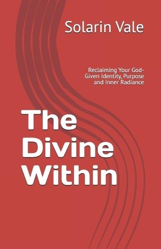 The Divine Within: Reclaiming Your God-Given Identity, Purpose and Inner Radiance