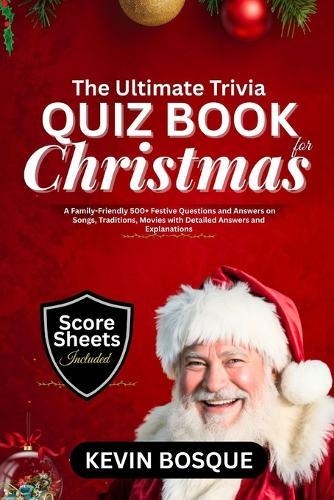 The Ultimate Trivia Quiz Book for Christmas: A Friendly-Family 500+ Festive Questions and Answers on Songs, Traditions, Movies with Detailed Answers and Explanation