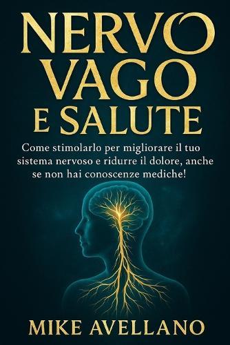 Nervo Vago E Salute: Come stimolarlo per migliorare il tuo sistema nervoso e ridurre il dolore, anche se non hai conoscenze mediche!