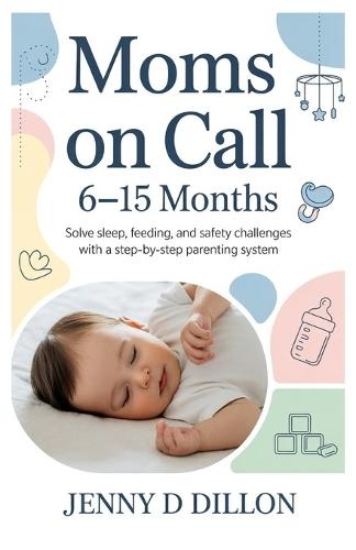 Moms on Call: 6-15 Months: Solve Sleep, Feeding, and Safety Challenges with a Step-by-Step Parenting System