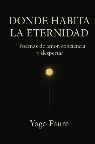 Donde Habita La Eternidad: Poemas de amor, conciencia y despertar