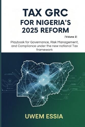 TAX GRC FOR NIGERIA'S 2025 REFORM (Volume 2): Playbook for Governance, Risk Management, and Compliance Under the New National Tax Framework