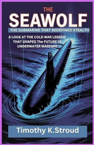 The Seawolf: The Submarine That Redefined Stealth: A Look at the Cold War Legend That Shaped the Future of Underwater Warfare