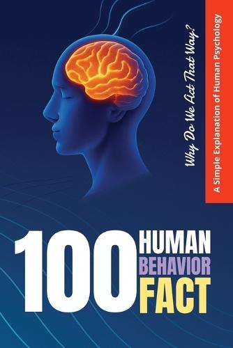 100 Human Behavior Facts: Why Do We Act That Way? A Simple Explanation of Human Psychology