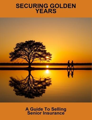 Securing Golden Years: A Guide To Selling Senior Insurance