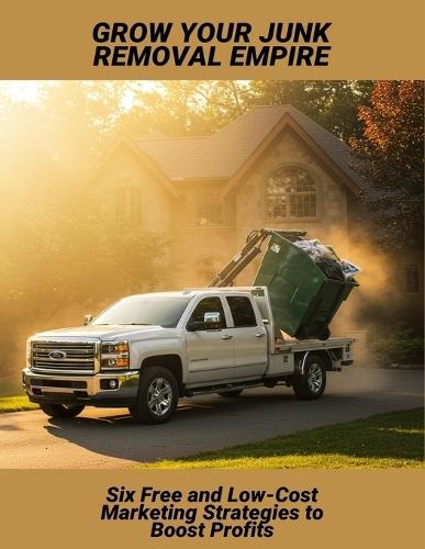 Grow Your Junk Removal Empire: Six Free And Low-Cost Marketing Strategies To Boost Profits