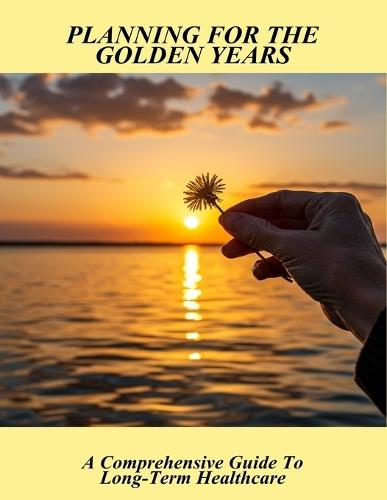 Planning For The Golden Years: A Comprehensive Guide To Long-Term Healthcare