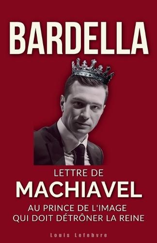 Bardella: Lettre de Machiavel au Prince de l'image qui doit détrôner la Reine pour régner