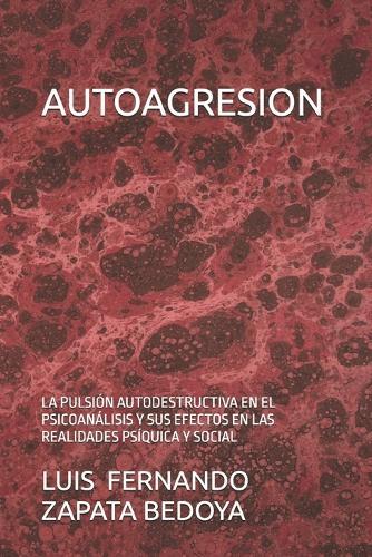 Autoagresion: La Pulsión Autodestructiva En El Psicoanálisis Y Sus Efectos En Las Realidades Psíquica Y Social