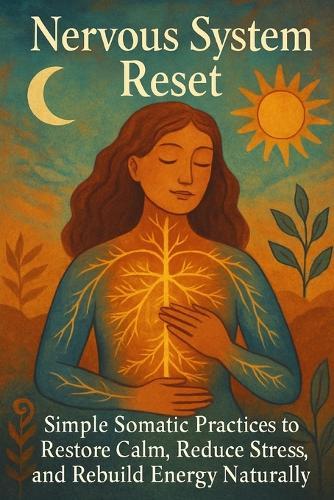Nervous System Reset: Simple Somatic Practices to Restore Calm, Reduce Stress, and Rebuild Energy Naturally