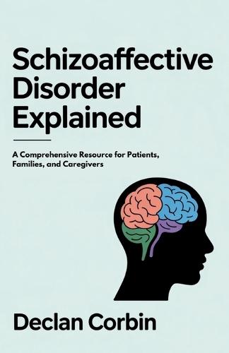 Schizoaffective Disorder Explained: A Comprehensive Resource for Patients, Families, and Caregivers