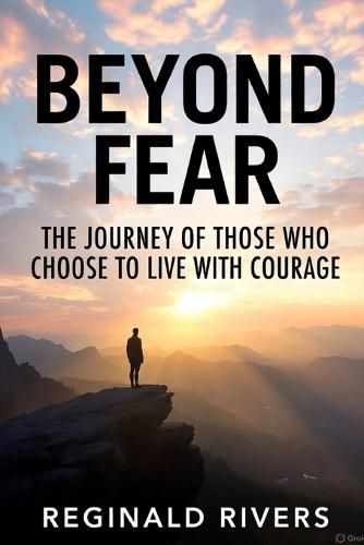 Beyond Fear: The Journey of Those Who Choose to Live with Courage