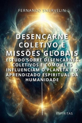 Desencarne Coletivo E Missões Globais: Estudo Sobre Desencarnes Coletivos E Como Eles Influenciam O Planeta E O Aprendizado Espiritual Da Humanidade