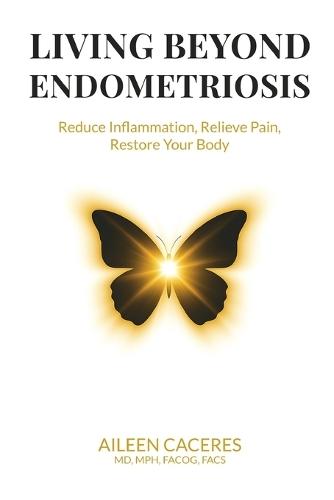 Living Beyond Endometriosis: Reduce Inflammation, Relieve Pain, Restore Your Body