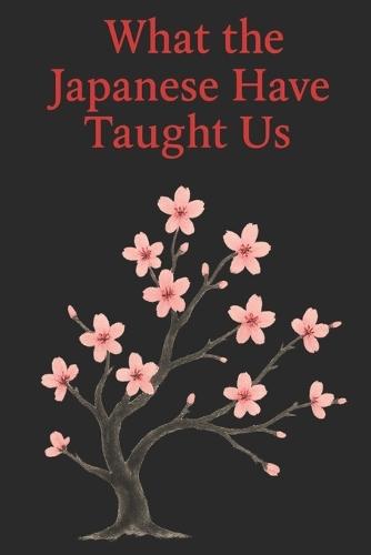 What the Japanese Have Taught Us: Wisdoms That Help Us Live Better Every Day