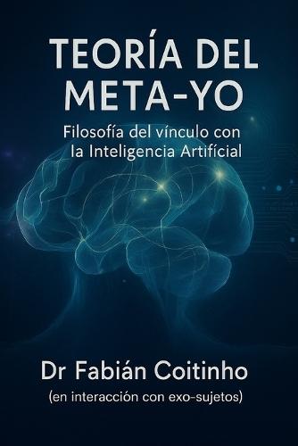 Teoría del Meta-Yo: Filosofía del vínculo con la Inteligencia Artificial: Ontología, Metapsicología, Ética y Epistemología del Exo-sujeto
