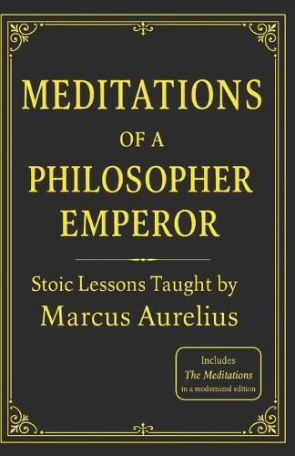 Meditations of a Philosopher Emperor: Stoic Lessons Taught by Marcus Aurelius
