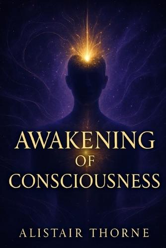 Awakening of Consciousness: The Bridge Between Neuroscience, Quantum Physics, and Spiritual Wisdom for Personal Transformation