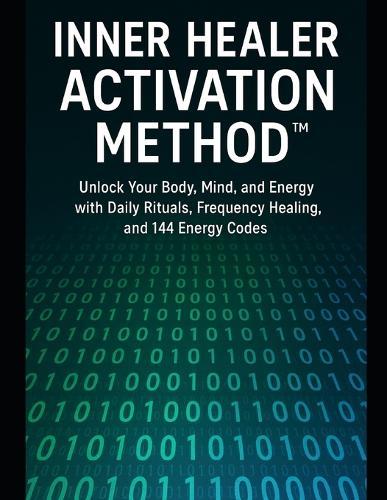 Inner Healer Activation Method: Unlock Your Body, Mind, and Energy with Daily Practices, Frequency Healing, and 144 Energy Codes