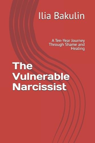 The Vulnerable Narcissist: A Ten-Year Journey Through Shame and Healing
