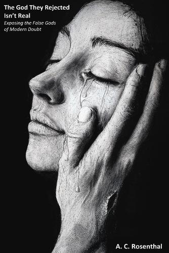 The God They Rejected Isn't Real: Exposing the False Gods of Modern Doubt