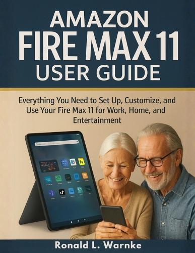 Amazon Fire Max 11 User Guide: Everything You Need to Set Up, Customize, and Use Your Fire Max 11 for Work, Home, and Entertainment for Beginners and Seniors