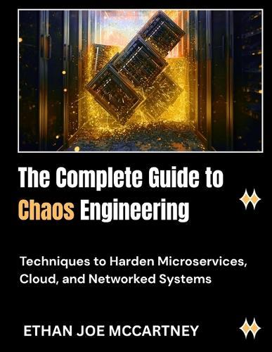 The Complete Guide to Chaos Engineering: Techniques to Harden Microservices, Cloud, and Networked Systems