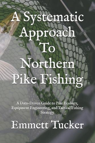 A Systematic Approach To Northern Pike Fishing: A Data-Driven Guide to Pike Ecology, Equipment Engineering, and Tactical Fishing Strategy