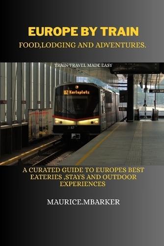 Europe by Train: food, lodging and adventure: A curated guide to europes best eateries, stays &outdoor experiences