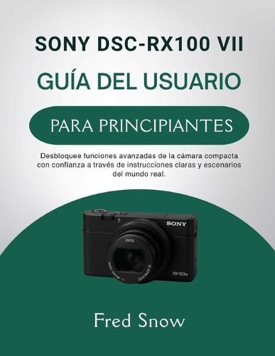 Sony Dsc-Rx100 VII Guía del Usuario Para Principiantes: Desbloquee funciones avanzadas de la cámara compacta con confianza a través de instrucciones claras y escenarios del mundo real.