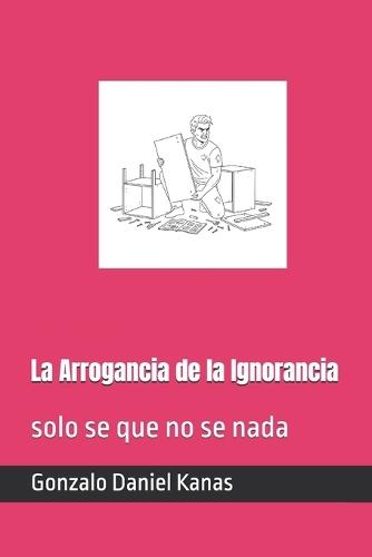 La Arrogancia de la Ignorancia: solo se que no se nada