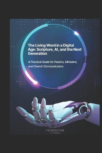 The Living Word in a Digital Age: Scripture, AI, and the Next Generation: A Practical Guide for Pastors, Ministers, and Church Communicators