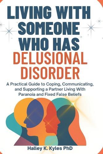 Living With Someone Who Has Delusional Disorder: A Practical Guide to Coping, Communicating, and Supporting a Partner Living With Paranoia and Fixed False Beliefs.