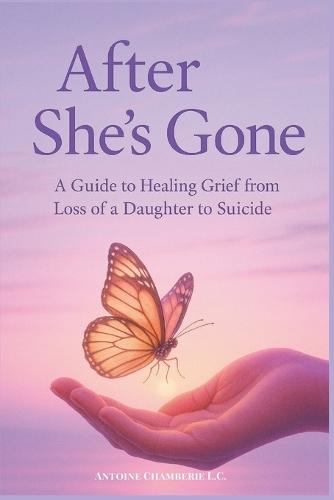 After She's Gone: a Guide to Healing Grief From Loss of a Daughter to Suicide