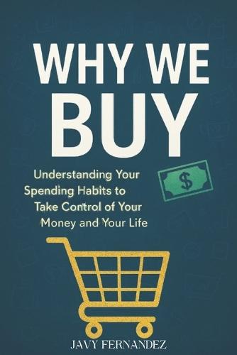 Why We Buy: Understanding Your Spending Habits to Take Control of Your Money and Your Life