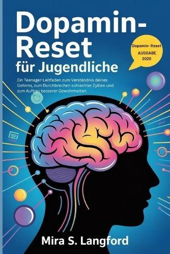 Dopamin-Reset für Jugendliche: Ein Teenager-Leitfaden zum Verständnis deines Gehirns, zum Durchbrechen schlechter Zyklen und zum Aufbau besserer Gewohnheiten