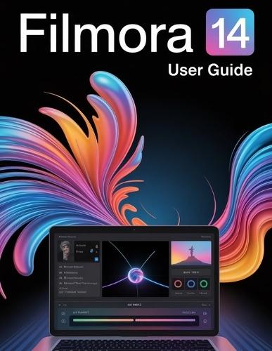 Filmora 14 User Guide: A Step-by-Step Manual for Beginners and Seniors Covering Essential Camera Features, Creative Techniques, Tips, Tricks and Effortless Videography Skills
