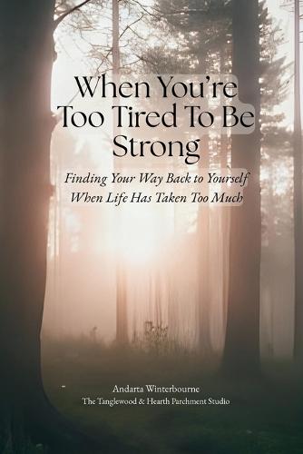 When You're Too Tired To Be Strong: Finding Your Way Back to Yourself When Life Has Taken Too Much