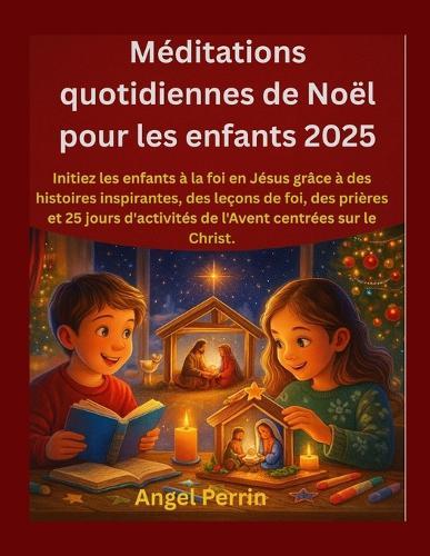 Méditations quotidiennes de Noël pour les enfants 2025: Initiez les enfants à la foi en Jésus grâce à des histoires inspirantes, des leçons de foi, des prières et 25 jours d'activités de l'Avent centr