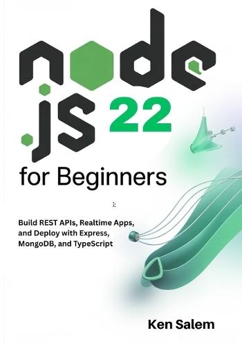 Node.js 22 for Beginners: Learn Backend Development with Node.js 22 LTS: Build REST APIs, Realtime Apps, and Deploy with Express, MongoDB, and TypeScript