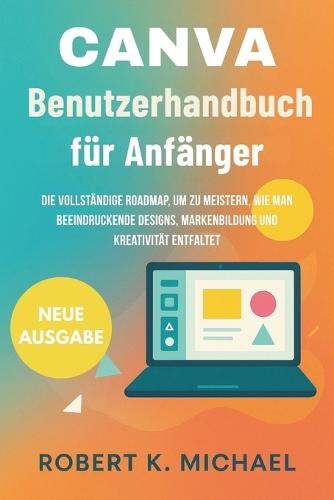 Canva Benutzerhandbuch für Anfänger: Die vollständige Roadmap, um zu meistern, wie man beeindruckende Designs, Markenbildung und Kreativität entfaltet