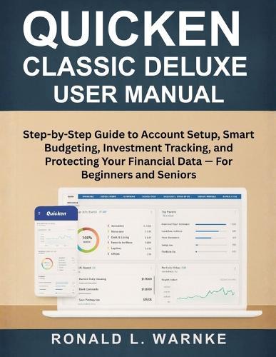 Quicken Classic Deluxe User Manual: Step-by-Step Guide to Account Setup, Smart Budgeting, Investment Tracking, and Protecting Your Financial Data - For Beginners and Seniors