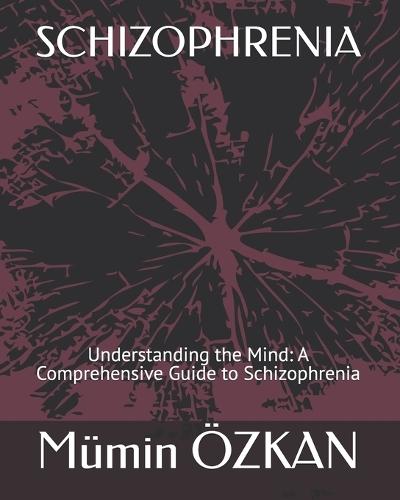 Schizophrenia: Understanding the Mind: A Comprehensive Guide to Schizophrenia