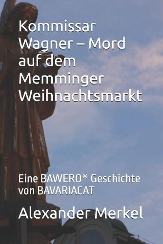 Kommissar Wagner - Mord auf dem Memminger Weihnachtsmarkt: Eine BAWERO(R) Geschichte von BAVARIACAT