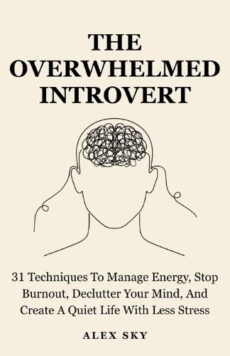 The Overwhelmed Introvert: 31 Techniques To Manage Energy, Stop Burnout, Declutter Your Mind, And Create A Quiet Life With Less Stress (The Calm Strength)