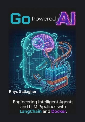 Go Powered AI: Engineering Intelligent Agents and LLM Pipelines with LangChain and Docker