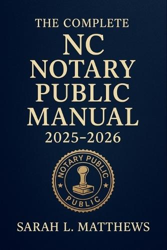 The Complete NC Notary Public Manual 2025 - 2026: Comprehensive Guide to North Carolina Notary Laws, Procedures, and Best Practices