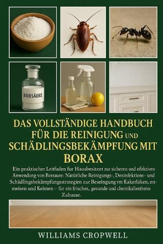 Das vollständige Handbuch für die Reinigung und Schädlingsbekämpfung mit Borax: Ein praktischer Leitfaden für Hausbesitzer zur sicheren und effektiven Anwendung von Borsäure: Natürliche...für ein frisches, gesundes und chemikalienfreies Zuhause.