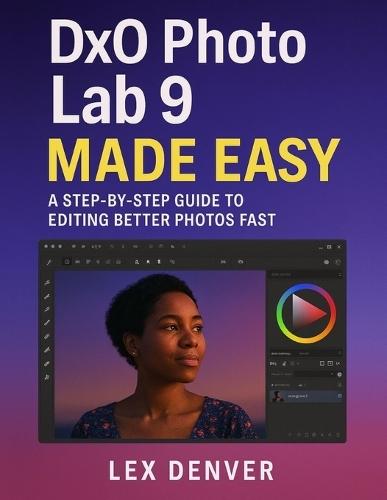 DxO PhotoLab 9 Made Easy: A Step-by-Step Guide to Editing Better Photos Fast